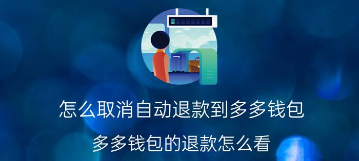 怎么取消自动退款到多多钱包 多多钱包的退款怎么看？